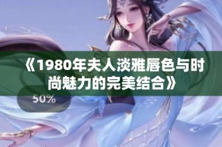 《1980年夫人淡雅唇色与时尚魅力的完美结合》