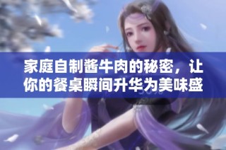 家庭自制酱牛肉的秘密，让你的餐桌瞬间升华为美味盛宴