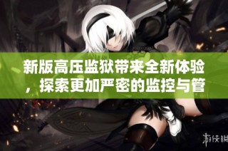 新版高压监狱带来全新体验，探索更加严密的监控与管理机制