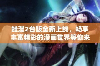 蛙漫2台版全新上线，畅享丰富精彩的漫画世界等你来探索