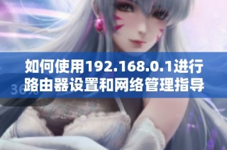 如何使用192.168.0.1进行路由器设置和网络管理指导
