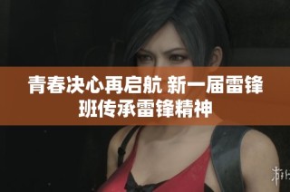 青春决心再启航 新一届雷锋班传承雷锋精神
