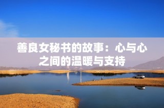 善良女秘书的故事：心与心之间的温暖与支持