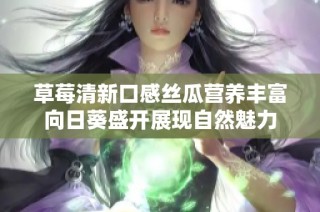 草莓清新口感丝瓜营养丰富向日葵盛开展现自然魅力