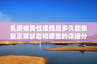 乳房被男性揉捏后多久能恢复正常状态和感觉的详细分析