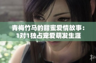 青梅竹马的甜蜜爱情故事：1对1独占宠爱萌发生涯