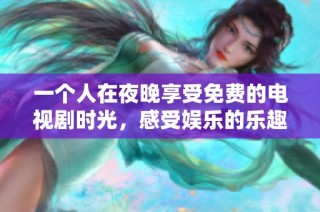 一个人在夜晚享受免费的电视剧时光，感受娱乐的乐趣与放松
