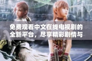 免费观看中文在线电视剧的全新平台，尽享精彩剧情与丰富选择