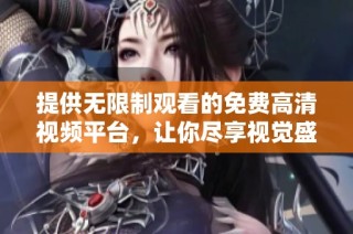 提供无限制观看的免费高清视频平台，让你尽享视觉盛宴