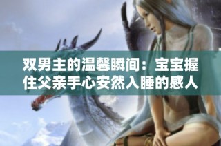 双男主的温馨瞬间：宝宝握住父亲手心安然入睡的感人画面