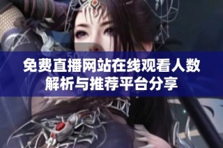 免费直播网站在线观看人数解析与推荐平台分享