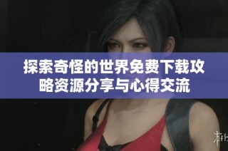 探索奇怪的世界免费下载攻略资源分享与心得交流