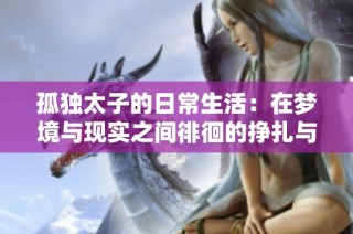 孤独太子的日常生活：在梦境与现实之间徘徊的挣扎与成长