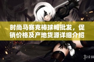 时尚马赛克棒球帽批发，促销价格及产地货源详细介绍