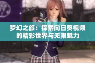 梦幻之旅：探索向日葵视频的精彩世界与无限魅力