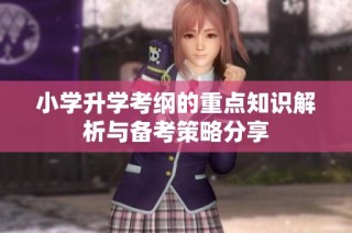 小学升学考纲的重点知识解析与备考策略分享
