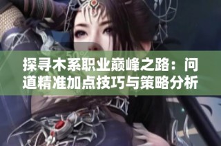探寻木系职业巅峰之路：问道精准加点技巧与策略分析