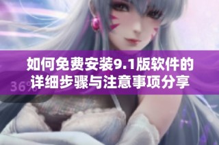 如何免费安装9.1版软件的详细步骤与注意事项分享