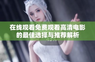 在线观看免费观看高清电影的最佳选择与推荐解析