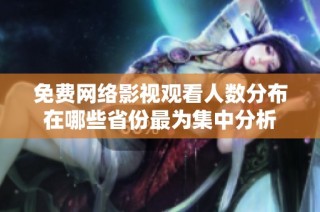 免费网络影视观看人数分布在哪些省份最为集中分析