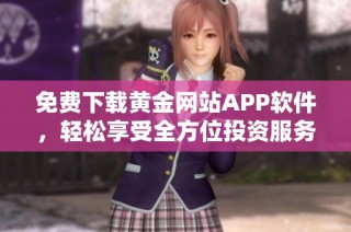 免费下载黄金网站APP软件，轻松享受全方位投资服务的便捷体验
