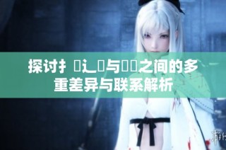 探讨扌喿辶畐与畐畬之间的多重差异与联系解析