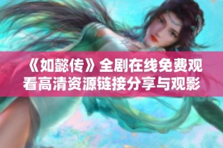 《如懿传》全剧在线免费观看高清资源链接分享与观影指南