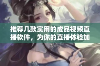推荐几款实用的成品视频直播软件，为你的直播体验加分