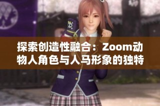 探索创造性融合：Zoom动物人角色与人马形象的独特艺术表现
