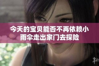 今天的宝贝能否不再依赖小雨伞走出家门去探险