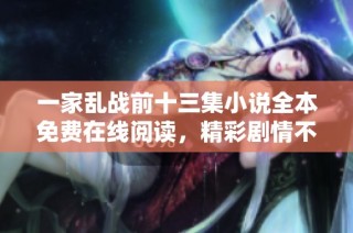 一家乱战前十三集小说全本免费在线阅读，精彩剧情不容错过