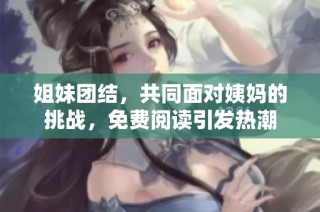 姐妹团结，共同面对姨妈的挑战，免费阅读引发热潮