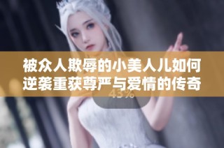 被众人欺辱的小美人儿如何逆袭重获尊严与爱情的传奇故事