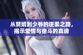 从赘婿到少爷的逆袭之路，揭示爱情与奋斗的真谛