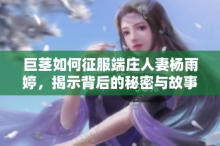 巨茎如何征服端庄人妻杨雨婷，揭示背后的秘密与故事