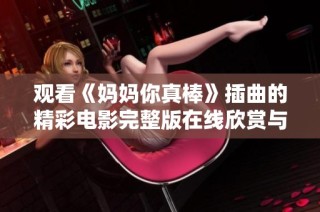 观看《妈妈你真棒》插曲的精彩电影完整版在线欣赏与评论