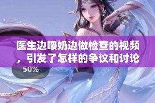 医生边喂奶边做检查的视频，引发了怎样的争议和讨论