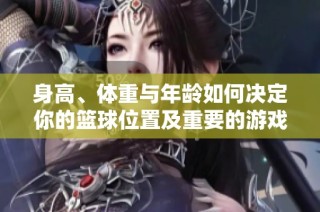 身高、体重与年龄如何决定你的篮球位置及重要的游戏技巧和规则