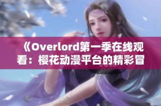 《Overlord第一季在线观看：樱花动漫平台的精彩冒险旅程》
