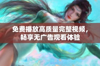 免费播放高质量完整视频，畅享无广告观看体验