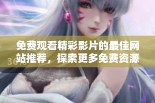 免费观看精彩影片的最佳网站推荐，探索更多免费资源！