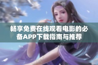 畅享免费在线观看电影的必备APP下载指南与推荐