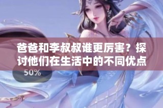 爸爸和李叔叔谁更厉害？探讨他们在生活中的不同优点与能力
