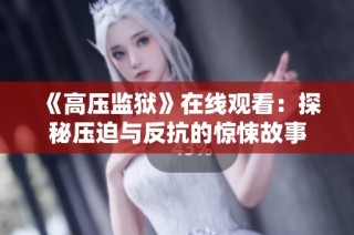 《高压监狱》在线观看：探秘压迫与反抗的惊悚故事