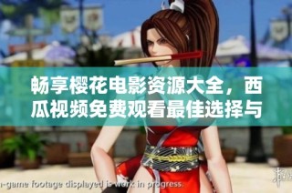 畅享樱花电影资源大全，西瓜视频免费观看最佳选择与推荐
