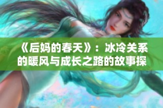 《后妈的春天》：冰冷关系的暖风与成长之路的故事探索