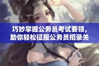 巧妙掌握公务员考试要领，助你轻松征服公务员招录关卡