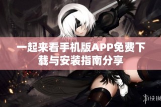 一起来看手机版APP免费下载与安装指南分享