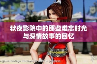 秋夜影院中的那些难忘时光与深情故事的回忆