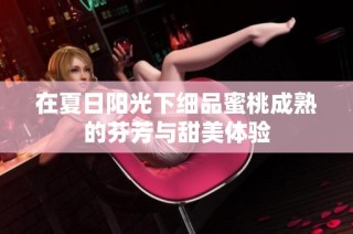 在夏日阳光下细品蜜桃成熟的芬芳与甜美体验